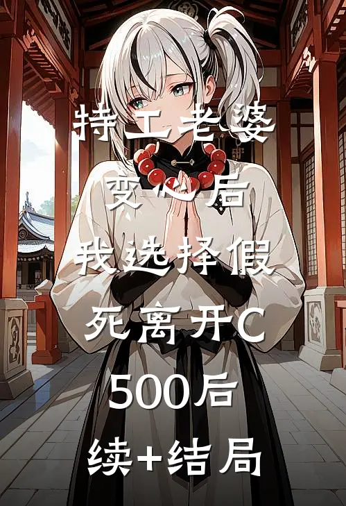 特工老婆变心后，我选择假死离开C500后续+结局