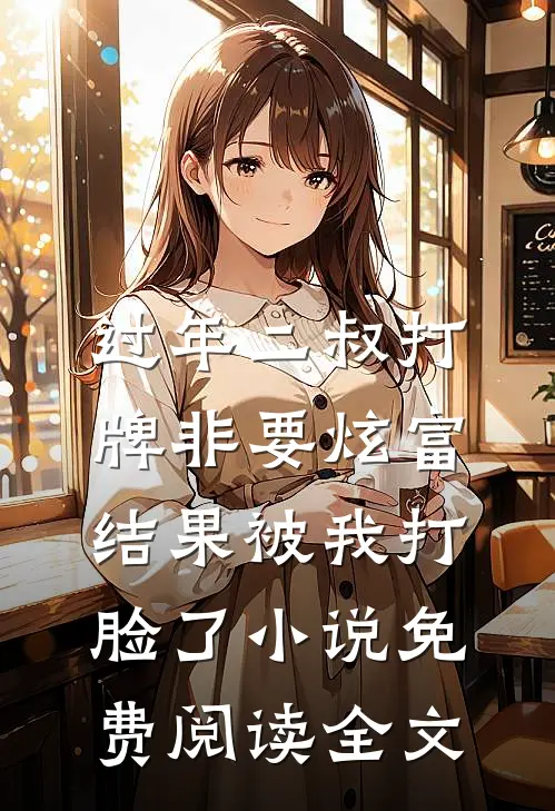 过年二叔打牌非要炫富，结果被我打脸了小说免费阅读全文
