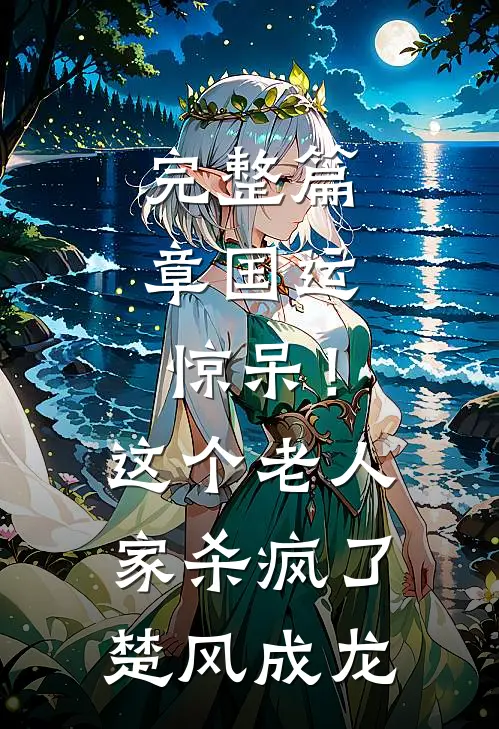 完整篇章国运：惊呆！这个老人家杀疯了楚风成龙