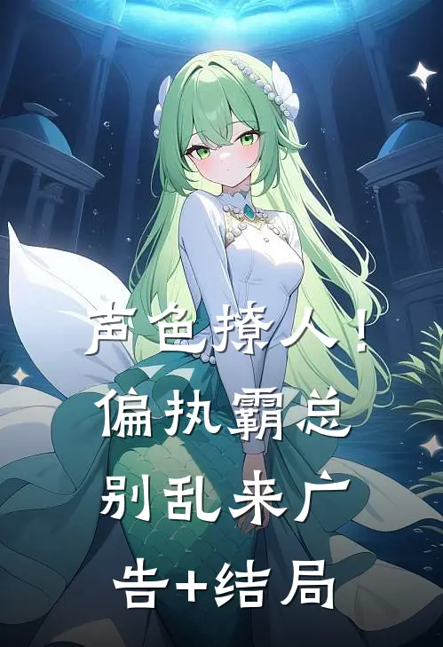 声色撩人！偏执霸总别乱来广告+结局