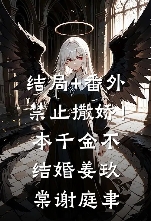 结局+番外禁止撒娇！本千金不结婚姜玖棠谢庭聿