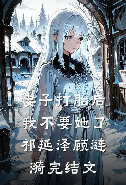 妻子打胎后，我不要她了祁延泽顾涟漪完结文