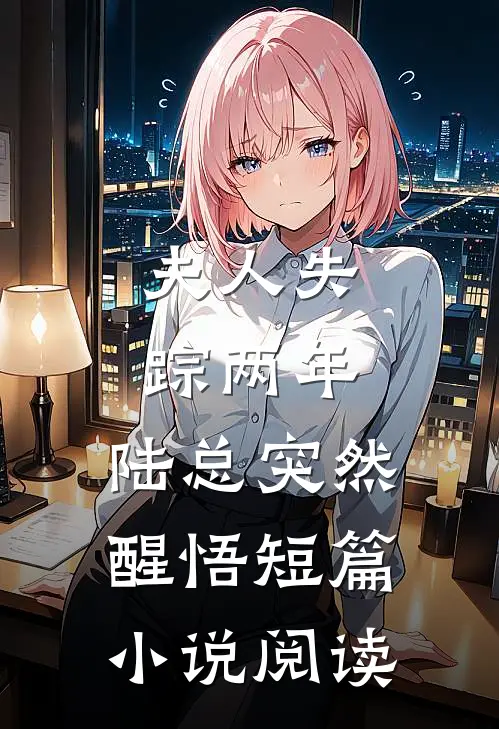 夫人失踪两年，陆总突然醒悟短篇小说阅读