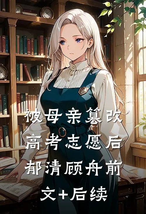 被母亲篡改高考志愿后郁清顾舟前文+后续
