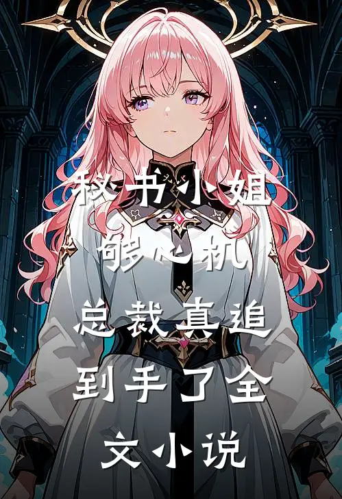 秘书小姐够心机，总裁真追到手了全文小说