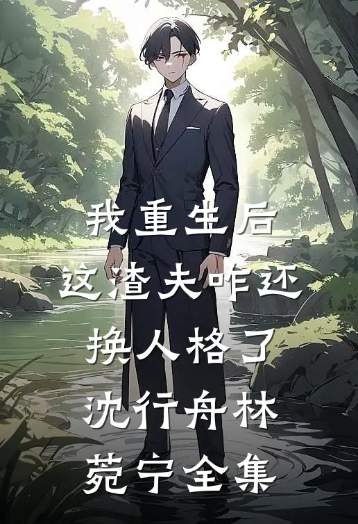我重生后，这渣夫咋还换人格了沈行舟林菀宁 全集