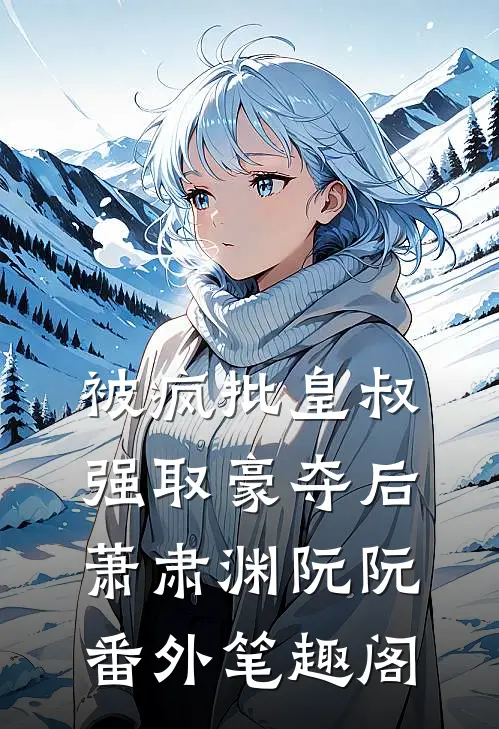 被疯批皇叔强取豪夺后：萧肃渊阮阮番外笔趣阁