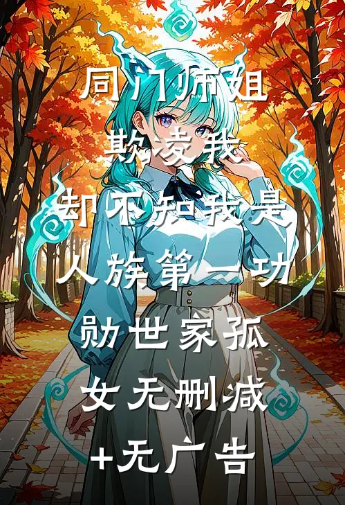 同门师姐欺凌我，却不知我是人族第一功勋世家孤女无删减+无广告