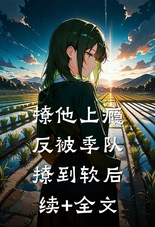 撩他上瘾，反被季队撩到软后续+全文