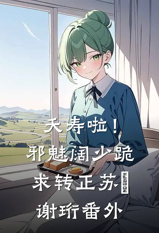 夭寿啦！邪魅阔少跪求转正苏妧谢珩 番外