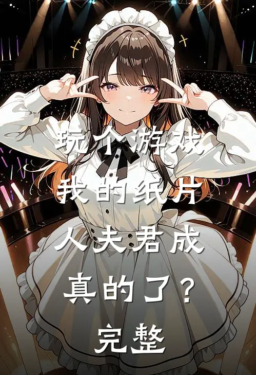 玩个游戏,我的纸片人夫君成真的了?完整视频