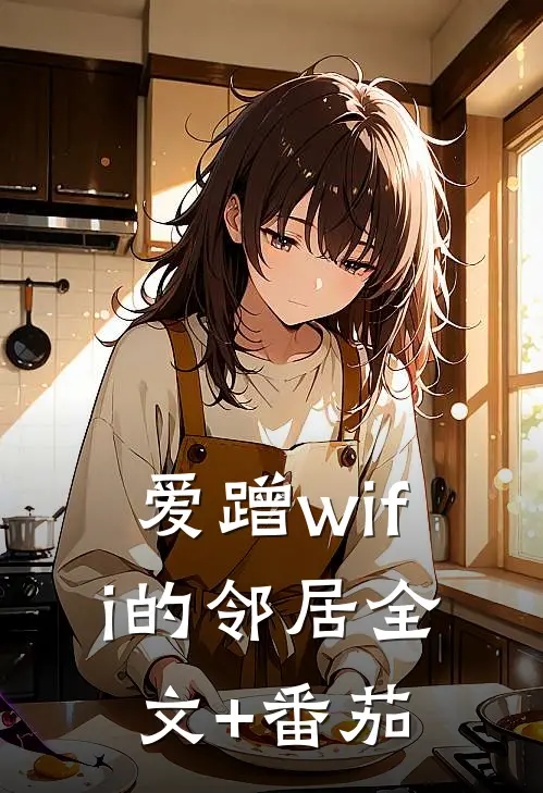 爱蹭wifi的邻居全文+番茄