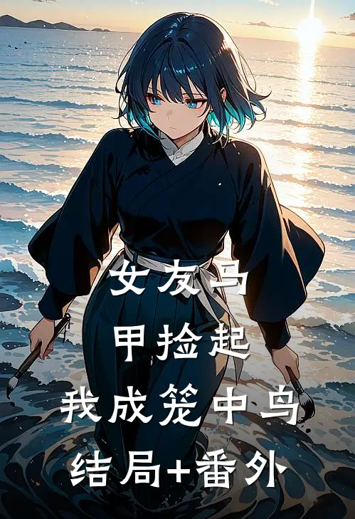 女友马甲捡起，我成笼中鸟结局+番外