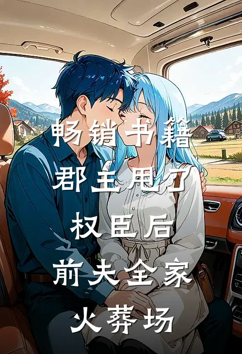 畅销书籍郡主甩了权臣后,前夫全家火葬场