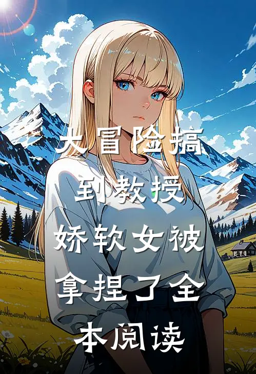 大冒险搞到教授，娇软女被拿捏了全本阅读