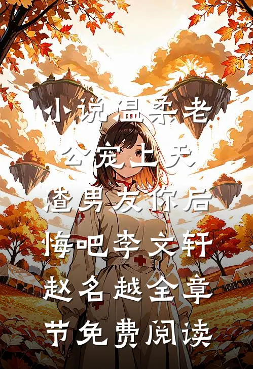 小说温柔老公宠上天，渣男友你后悔吧李文轩赵名越全章节免费阅读
