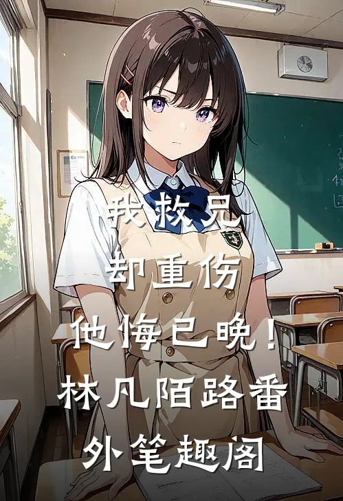 我救兄却重伤，他悔已晚！：林凡陌路番外笔趣阁