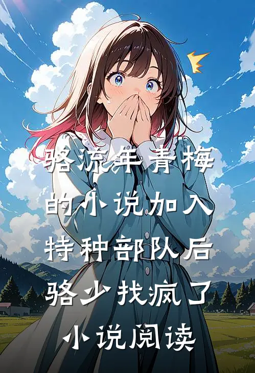 骆流年青梅的小说加入特种部队后骆少找疯了小说阅读