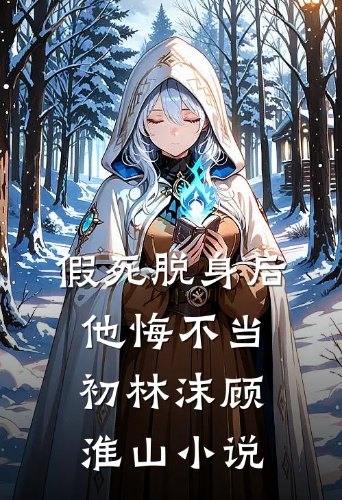 假死脱身后，他悔不当初林沫顾淮山小说
