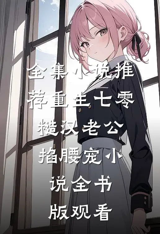 全集小说推荐重生七零：糙汉老公掐腰宠小说全书版观看