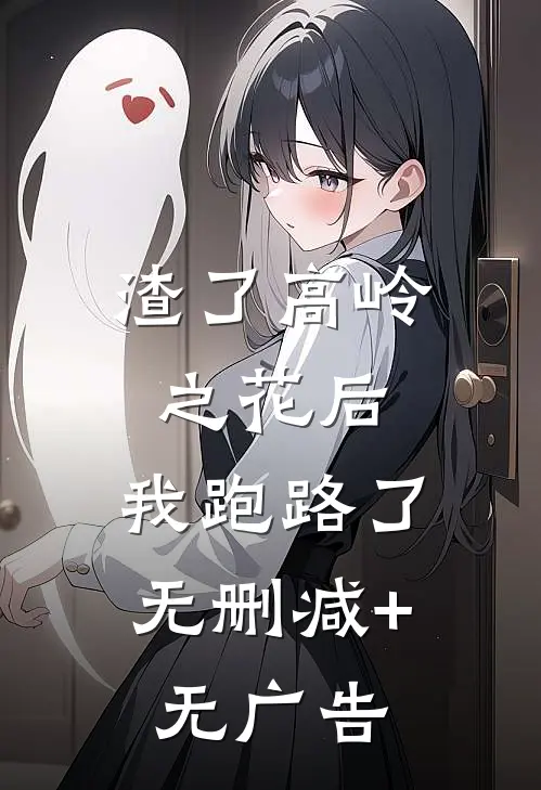 渣了高岭之花后，我跑路了无删减+无广告
