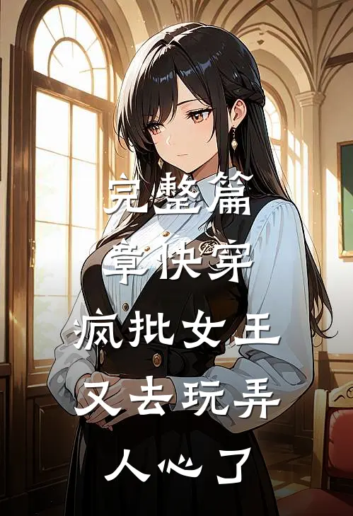 完整篇章快穿：疯批女王又去玩弄人心了