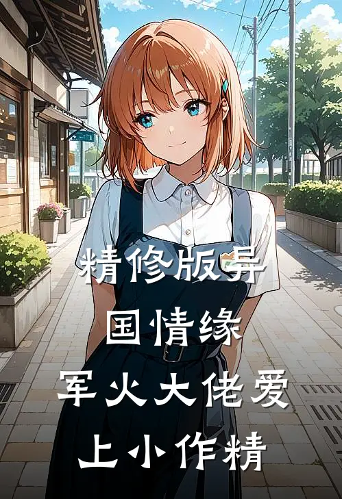 精修版异国情缘：军火大佬爱上小作精