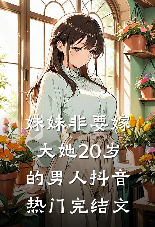 妹妹非要嫁大她20岁的男人抖音热门完结文