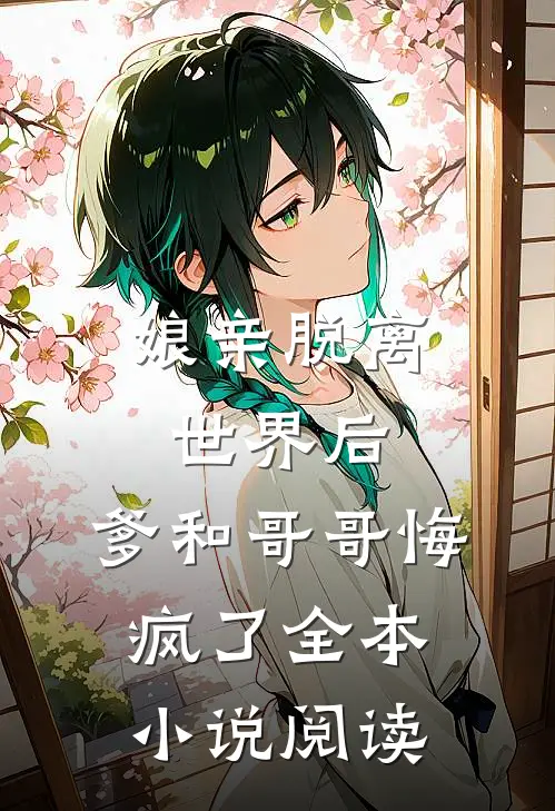 娘亲脱离世界后，爹和哥哥悔疯了全本小说阅读