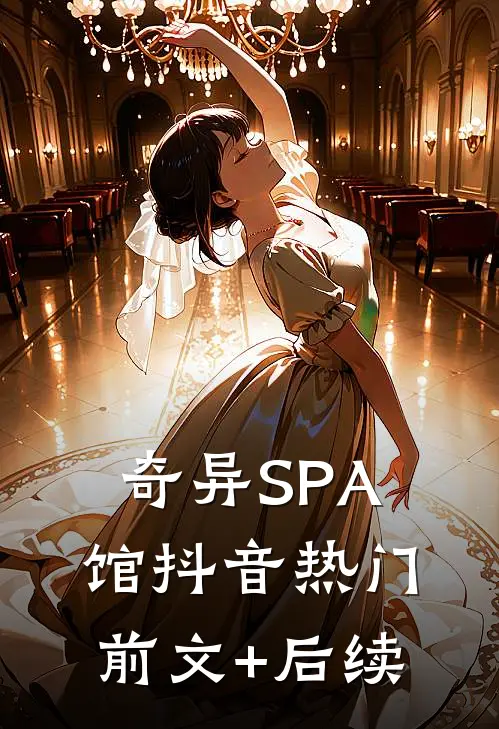 奇异SPA馆抖音热门前文+后续