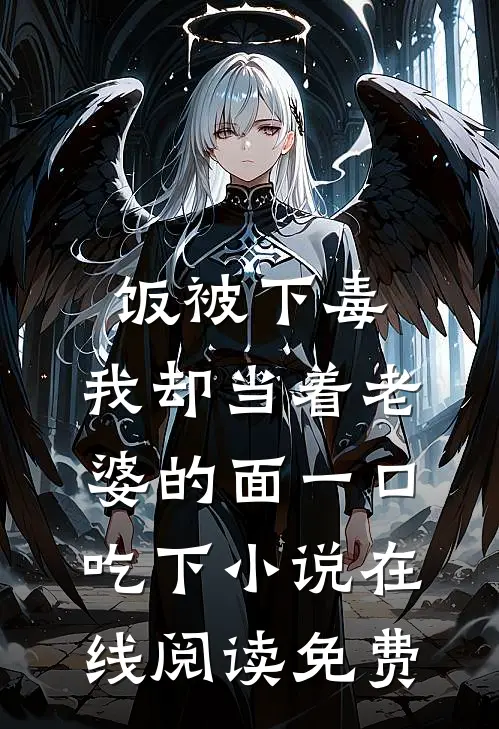 饭被下毒，我却当着老婆的面一口吃下小说在线阅读免费
