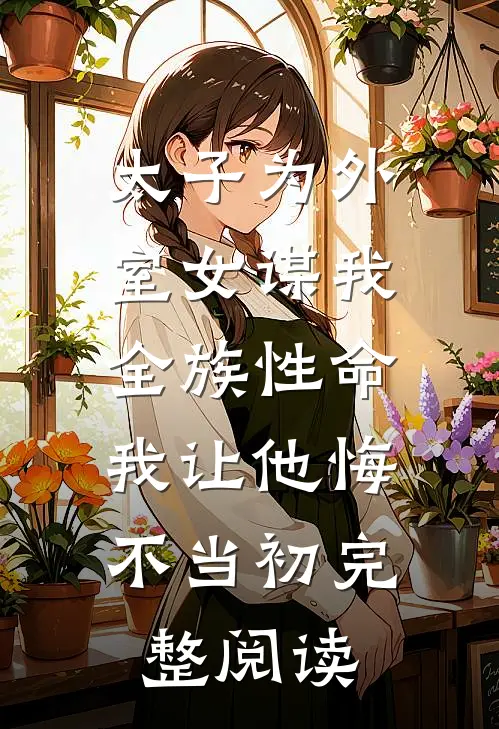 太子为外室女谋我全族性命，我让他悔不当初完整阅读