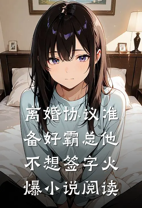 离婚协议准备好霸总他不想签字火爆小说阅读