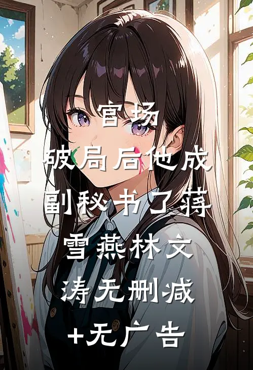官场：破局后他成副秘书了蒋雪燕林文涛无删减+无广告