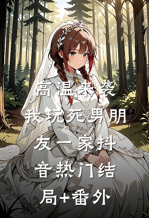 高温来袭，我玩死男朋友一家抖音热门结局+番外