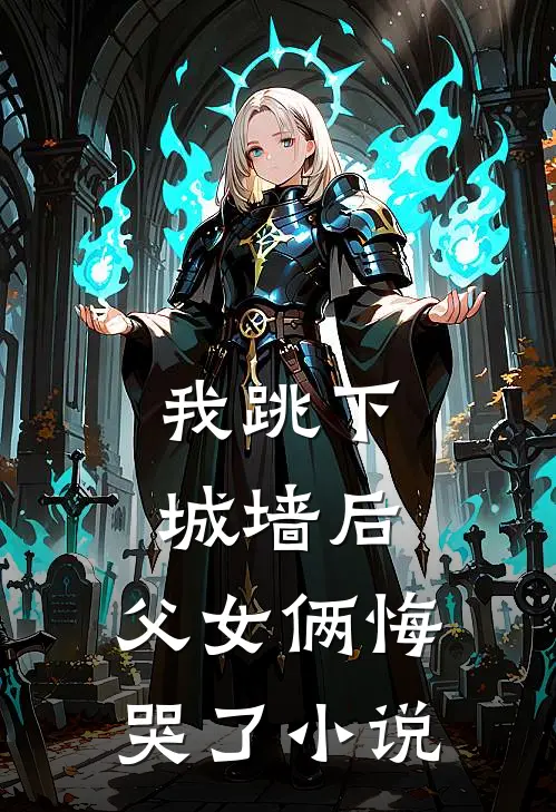 我跳下城墙后，父女俩悔哭了小说