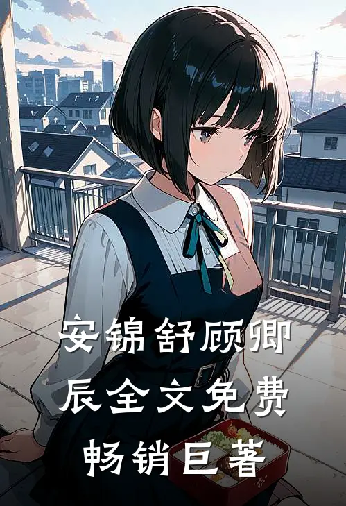 安锦舒顾卿辰全文免费畅销巨著