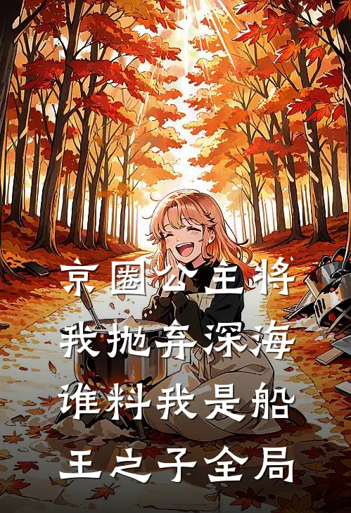 京圈公主将我抛弃深海，谁料我是船王之子全局
