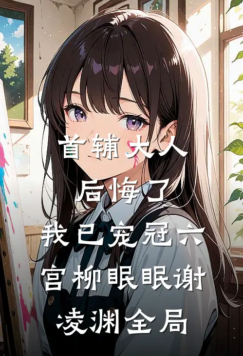 首辅大人后悔了，我已宠冠六宫柳眠眠谢凌渊全局