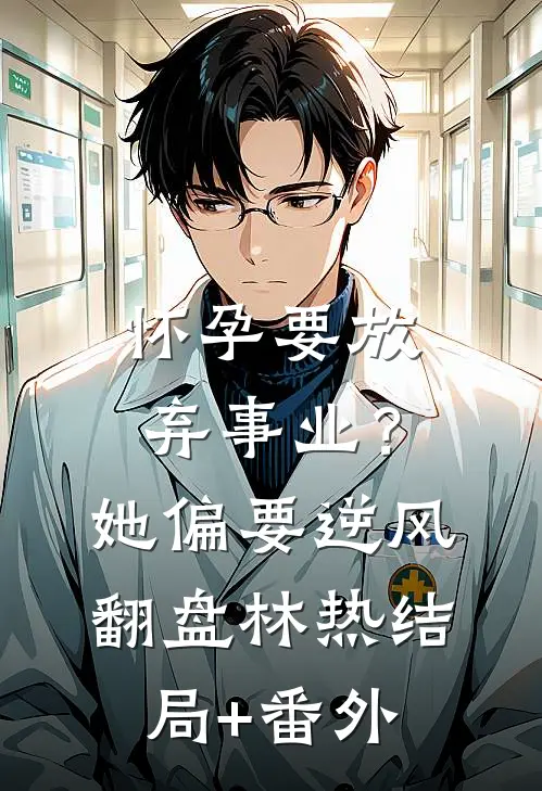 怀孕要放弃事业？她偏要逆风翻盘林热结局+番外
