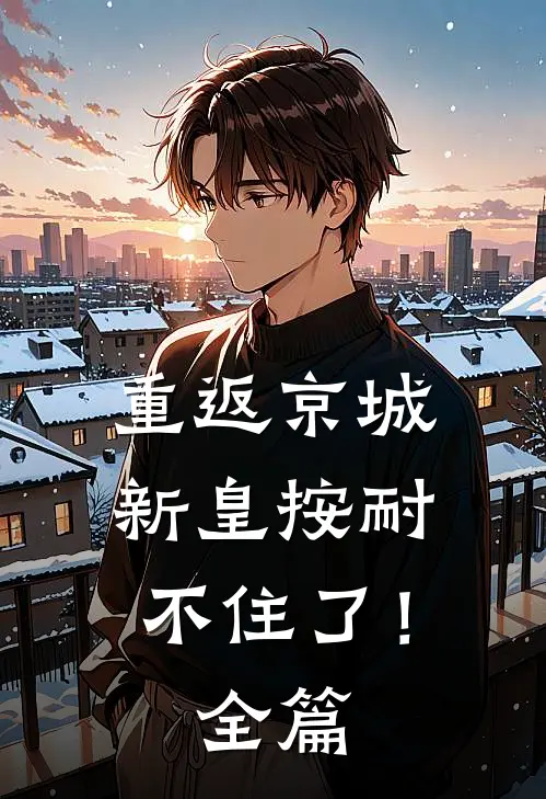 重返京城，新皇按耐不住了！全篇