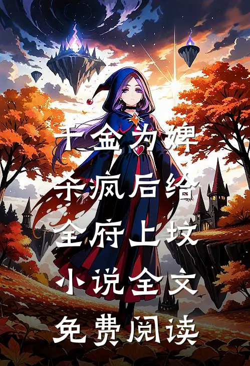 千金为婢，杀疯后给全府上坟小说全文免费阅读
