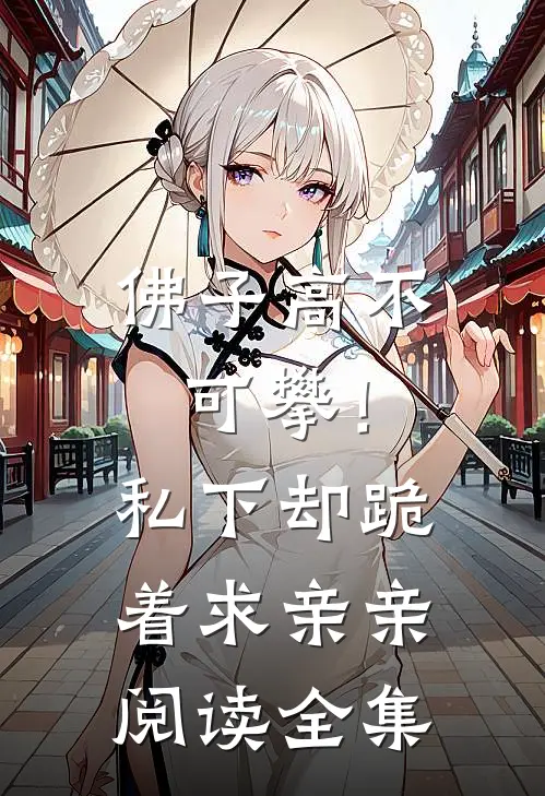 佛子高不可攀！私下却跪着求亲亲阅读全集