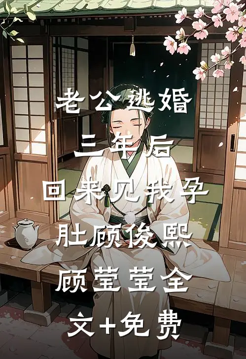 老公逃婚三年后，回来见我孕肚顾俊熙顾莹莹全文+免费