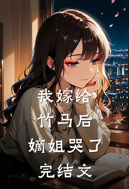 我嫁给竹马后，嫡姐哭了完结文