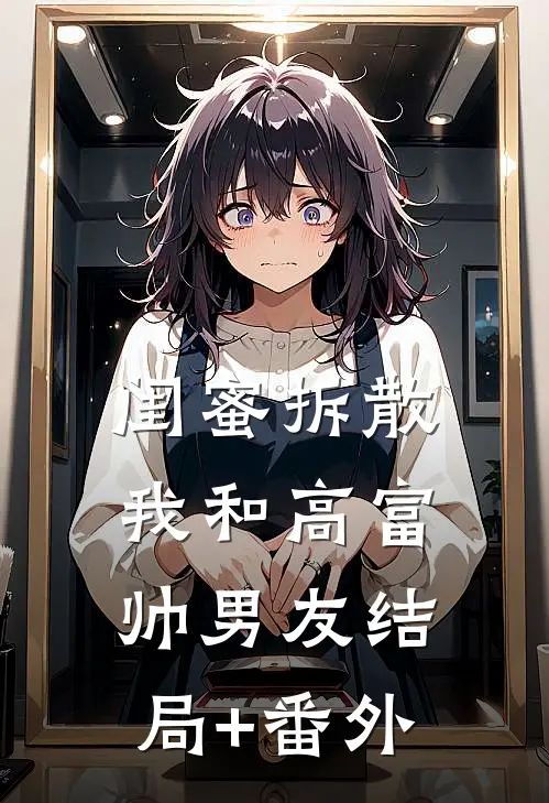 闺蜜拆散我和高富帅男友结局+番外