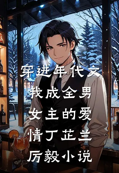 穿进年代文，我成全男女主的爱情丁芷兰厉毅小说