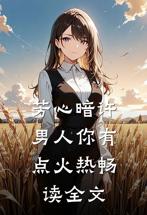 芳心暗许，男人你有点火热畅读全文