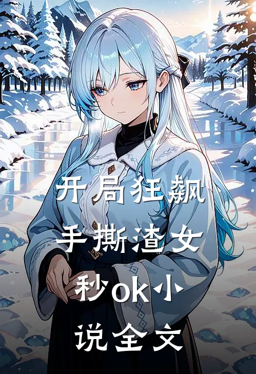 开局狂飙，手撕渣女秒ok小说全文