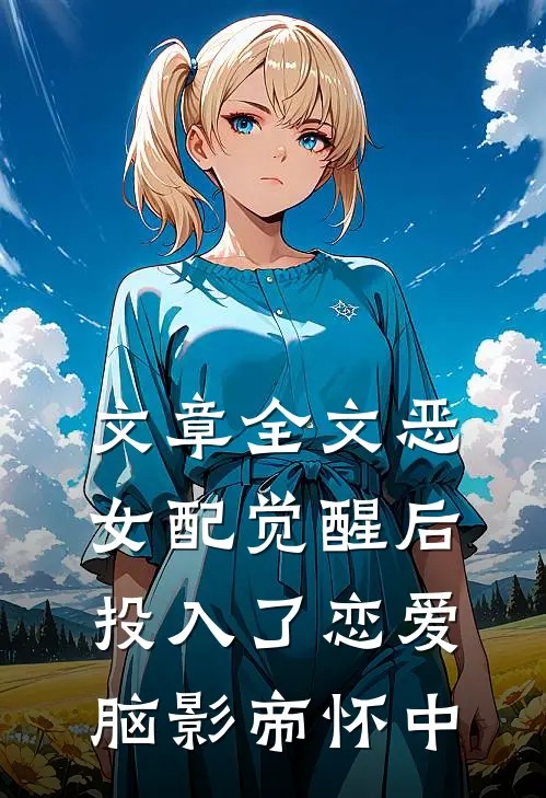 文章全文恶女配觉醒后，投入了恋爱脑影帝怀中